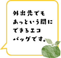 外出先でもあっという間にできるエコバッグです。