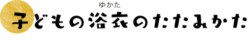 子どもの浴衣のたたみ方