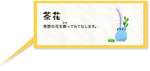 茶花　季節の花を飾ってもてなします。