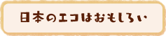 日本のエコはおもしろい